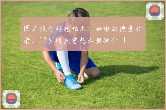 图片报介绍孔帕尼：咖啡狂热爱好者；17岁时就曾想加盟拜仁_1