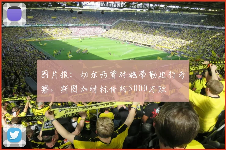 图片报：切尔西曾对施蒂勒进行考察，斯图加特标价约5000万欧