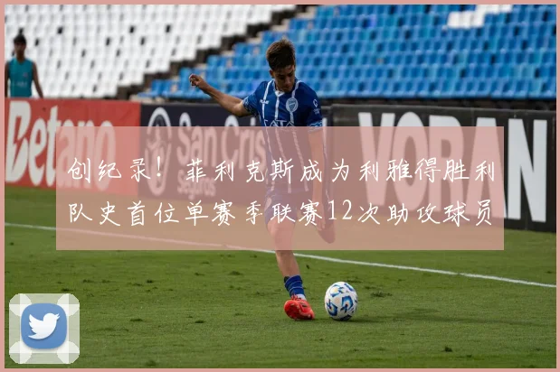 创纪录！菲利克斯成为利雅得胜利队史首位单赛季联赛12次助攻球员